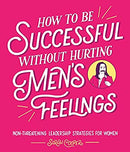 How to Be Successful Without Hurting Men?s Feelings: Non-threatening Leadership Strategies for Women by Cooper, Sarah | Hardcover |  Subject: Analysis & Strategy | Item Code:R1|H3|3435