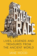 How to Win a Roman Chariot Race: Lives, Legends and Treasures from the Ancient World Second Hand Book Online