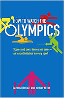 How to Watch the Olympics: Scores and laws, heroes and zeroes: an instant initiation into every sport