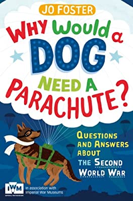 Why Would A Dog Need A Parachute? Questions and answers about the Second World War: Published in Association with Imperial War Museums by Foster, Jo | Paperback |  Subject: History | Item Code:CH | 123