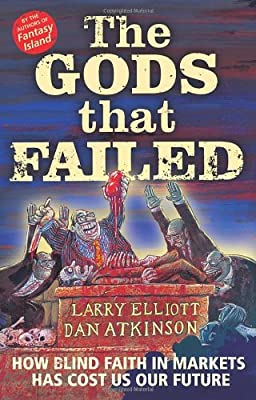 The Gods That Failed: How Blind Faith In Markets Has Cost Us Our Future
