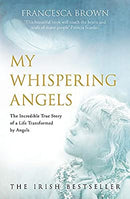 My Whispering Angels: The incredible true story of a life transformed by Angels
