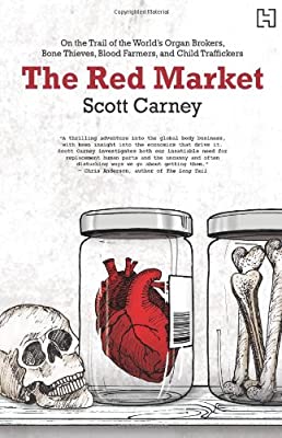 The Red Market: On The Trail of The World'S Organ Brokers, Bone Thieves, Blood Farmers, And Child Traffickers (Old Edition)
