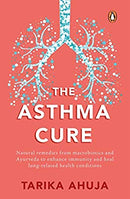 The Asthma Cure: Heal the lungs naturally using remedies from macrobiotics and ayurveda by Ahuja, Tarika | Paperback |  Subject: Family, Personal & Social Issues | Item Code:R1|C2|1084
