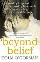 Beyond Belief: Abused by His Priest, Betrayed by His Church, the Story of the Boy Who Sued the Pope by O'gorman, Colm | Subject:Biographies, Diaries & True Accounts