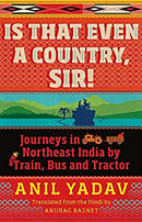 Is That Even a Country, Sir!: Journeys in Northeast India by Train, Bus and Tractor by Anil Yadav | Paperback |  Subject: Biographies & Autobiographies | Item Code:R1|G3|2996