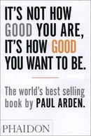 It's Not How Good You Are, Its How Good You Want to Be: The World's Best Selling Book by Paul Arden | PAPERBACK
